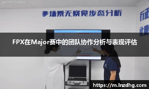 FPX在Major赛中的团队协作分析与表现评估