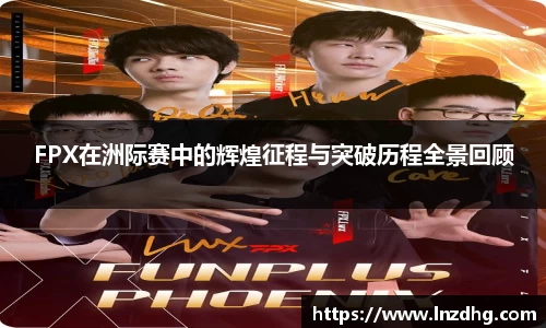 FPX在洲际赛中的辉煌征程与突破历程全景回顾