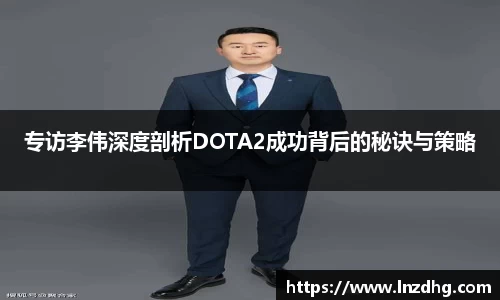 专访李伟深度剖析DOTA2成功背后的秘诀与策略