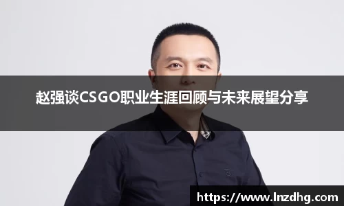 赵强谈CSGO职业生涯回顾与未来展望分享