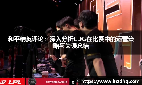和平精英评论：深入分析EDG在比赛中的运营策略与失误总结