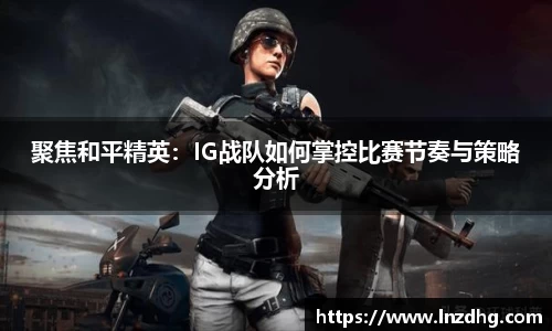 聚焦和平精英：IG战队如何掌控比赛节奏与策略分析