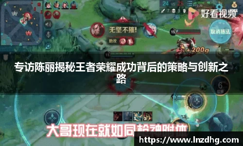 专访陈丽揭秘王者荣耀成功背后的策略与创新之路