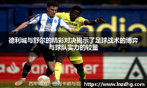 德利城与舒尔的精彩对决揭示了足球战术的博弈与球队实力的较量
