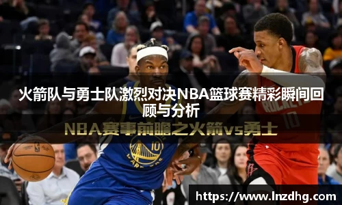 火箭队与勇士队激烈对决NBA篮球赛精彩瞬间回顾与分析