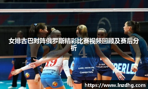 女排古巴对阵俄罗斯精彩比赛视频回顾及赛后分析
