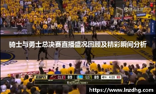 骑士与勇士总决赛直播盛况回顾及精彩瞬间分析