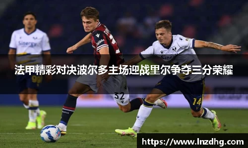 法甲精彩对决波尔多主场迎战里尔争夺三分荣耀