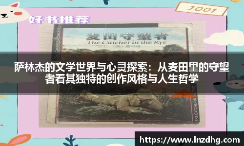 萨林杰的文学世界与心灵探索：从麦田里的守望者看其独特的创作风格与人生哲学