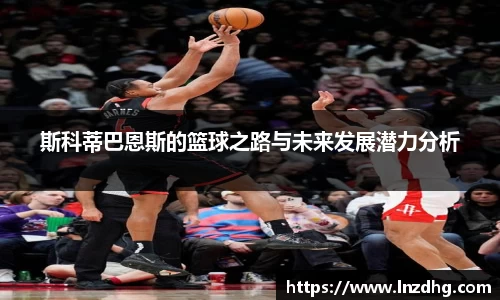 斯科蒂巴恩斯的篮球之路与未来发展潜力分析