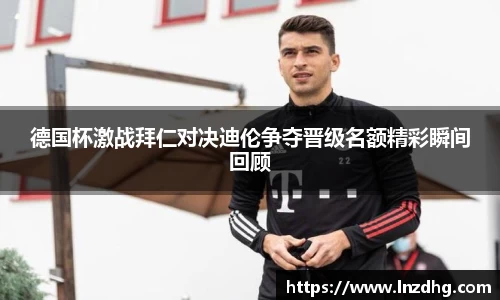 德国杯激战拜仁对决迪伦争夺晋级名额精彩瞬间回顾