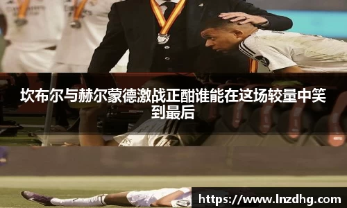 坎布尔与赫尔蒙德激战正酣谁能在这场较量中笑到最后