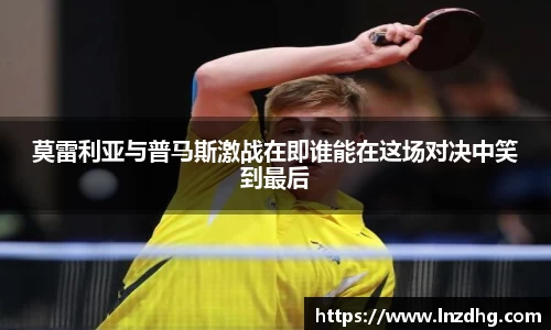 莫雷利亚与普马斯激战在即谁能在这场对决中笑到最后