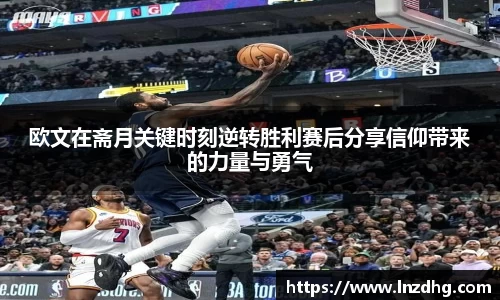 欧文在斋月关键时刻逆转胜利赛后分享信仰带来的力量与勇气
