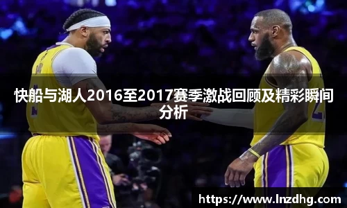 快船与湖人2016至2017赛季激战回顾及精彩瞬间分析