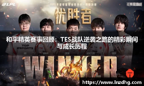 和平精英赛事回顾：TES战队逆袭之路的精彩瞬间与成长历程